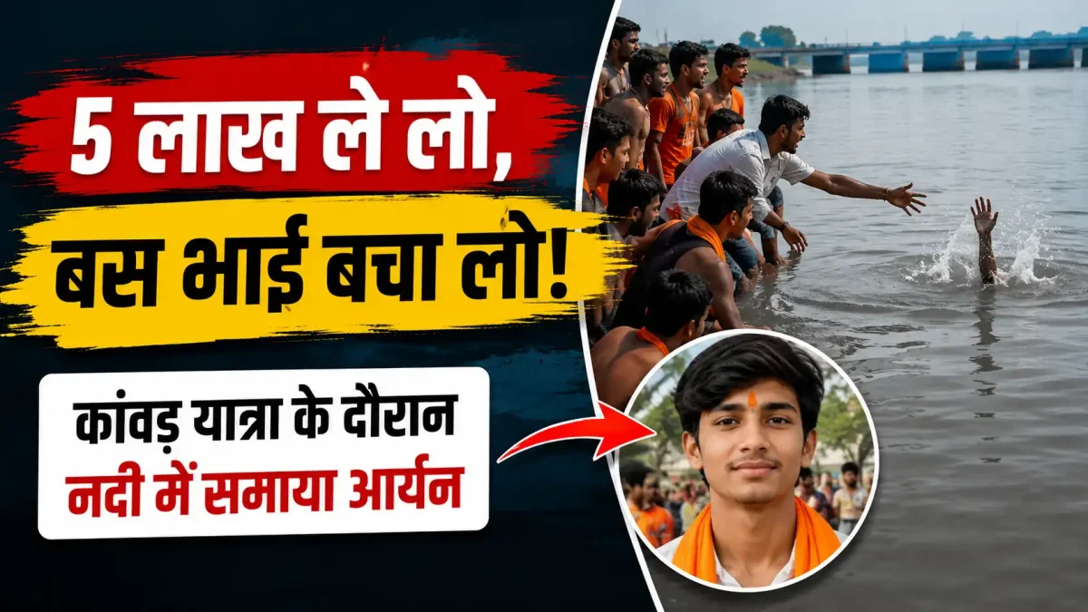 5 लाख ले लो, बस भाई बचा लो: कांवड़ यात्रा के दौरान नदी में समाया आर्यन