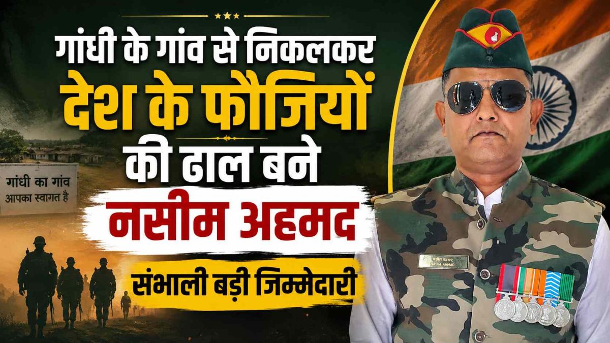 गांधी के गांव से निकलकर देश के फौजियों की ढाल बने नसीम अहमद, संभाली बड़ी जिम्मेदारी