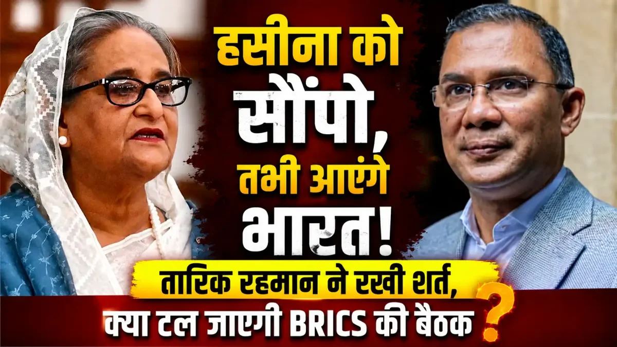 हसीना को सौंपो, तभी आएंगे भारत! तारिक रहमान ने रखी शर्त, क्या टल जाएगी BRICS की बैठक?
